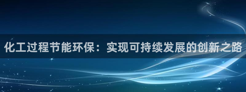 mr07亿万先生：化工过程节能环保：实现可持续发展的创新之路