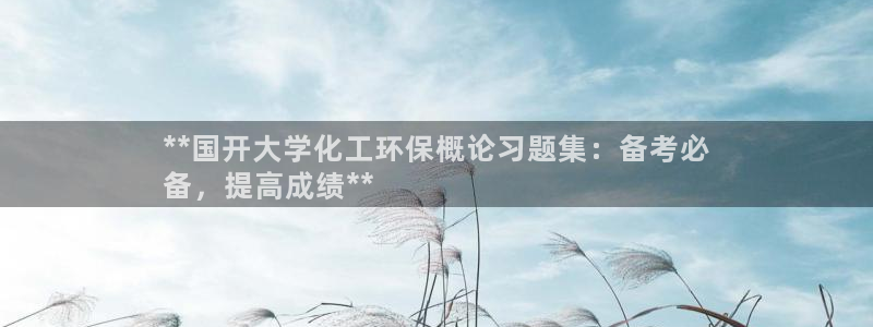 亿万钱包app下载：**国开大学化工环保概论习题集：备考必
备，提高成绩**