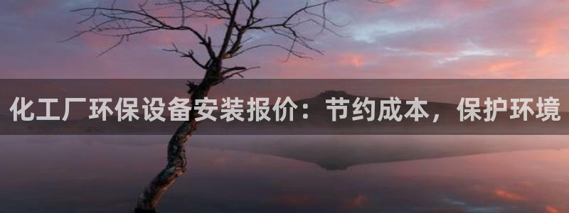 亿万官网手机登录：化工厂环保设备安装报价：节约成本，保护环境