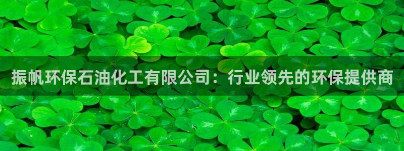 亿万先生手机网页：振帆环保石油化工有限公司：行业领先的环保提供商