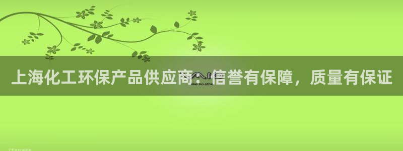 亿万先生网址生：上海化工环保产品供应商：信誉有保障，质量有保证