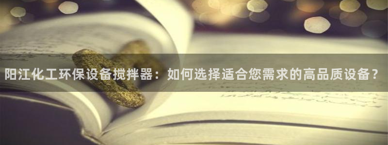 亿万剧情简介：阳江化工环保设备搅拌器：如何选择适合您需求的高品质设备？